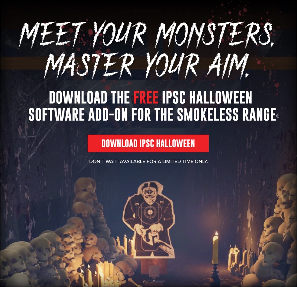 Meet your monsters. Master your aim. Download the free IPSC Halloween software add-on for the Smokeless Range. Don't wait! Available for a limited time only.